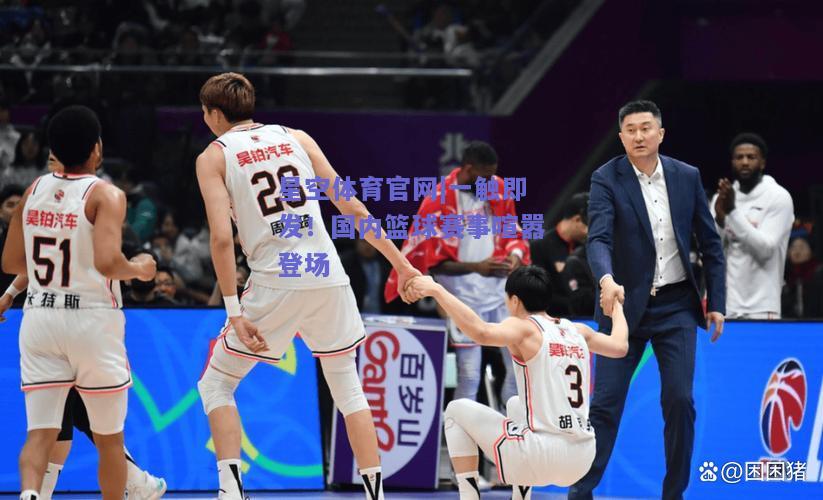 一触即发！国内篮球赛事喧嚣登场
