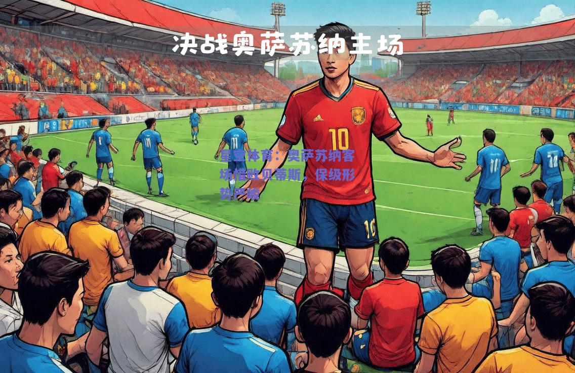 奥萨苏纳客场惜败贝蒂斯，保级形势严峻