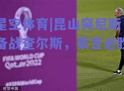 昆山突尼斯备战查尔斯，豪言必胜