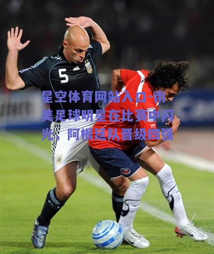 南美足球明星在比赛中闪光，阿根廷队晋级四强